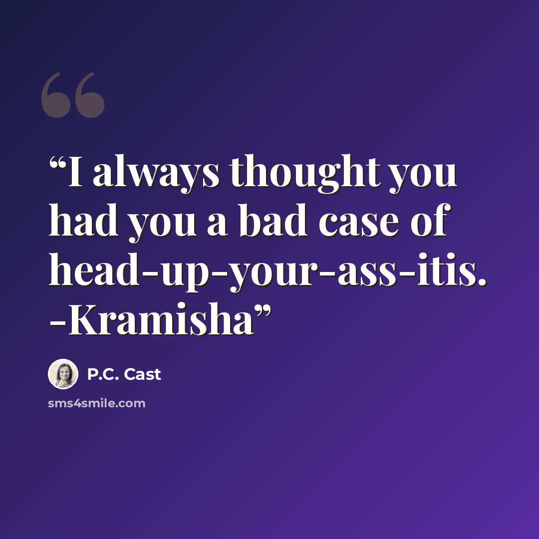 “I always thought you had you a bad case of head-up-your-ass-itis. -Kramisha” quote by P.C. Cast