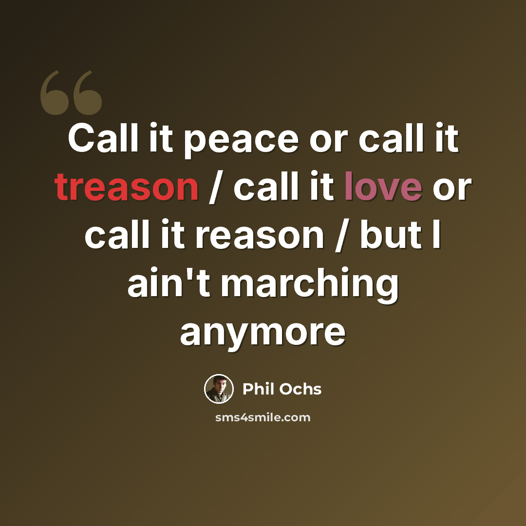 “Call it peace or call it treason / call it love or call it reason / but I ain't marching anymore” quote by Phil Ochs