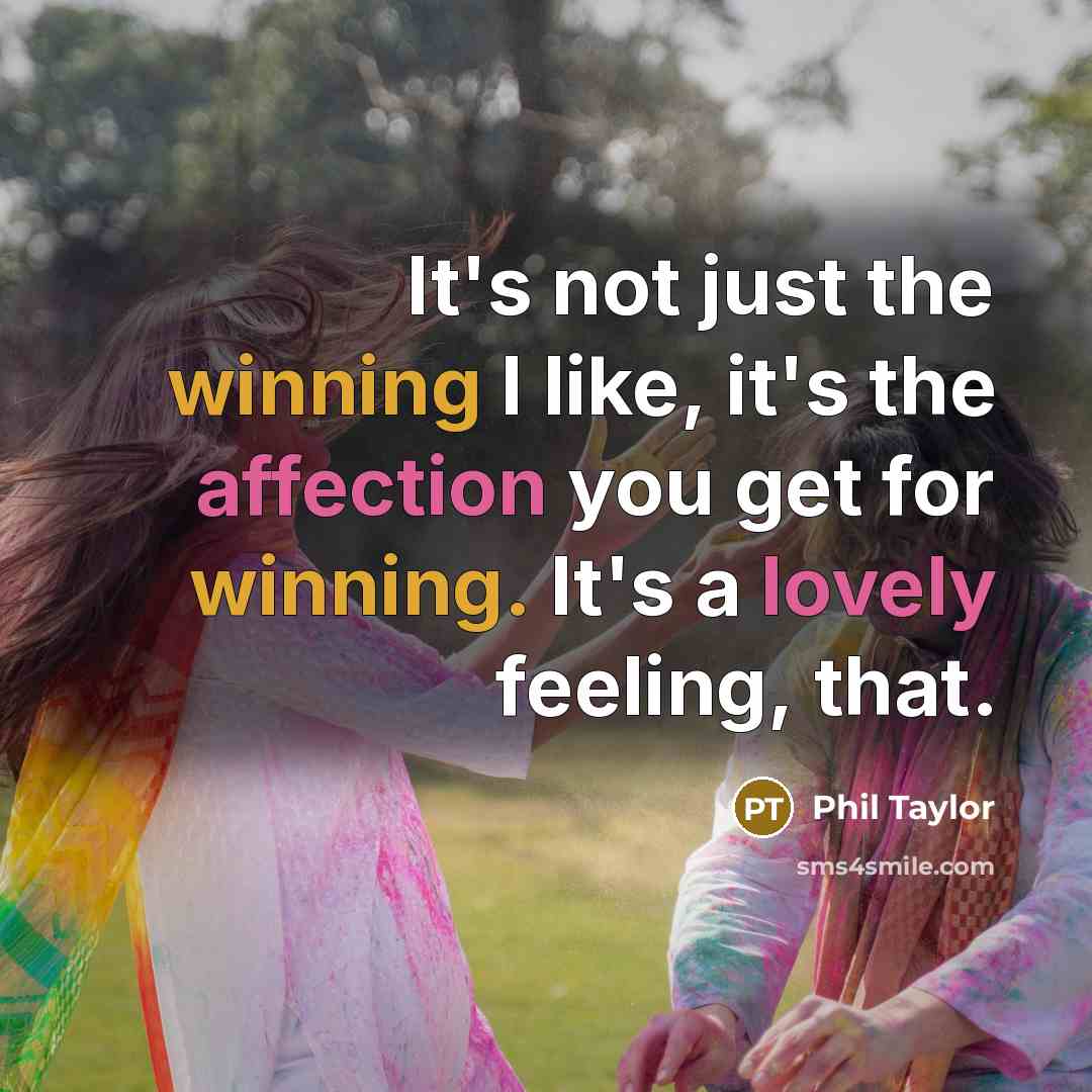 “It's not just the winning I like, it's the affection you get for winning. It's a lovely feeling, that.” quote by Phil Taylor