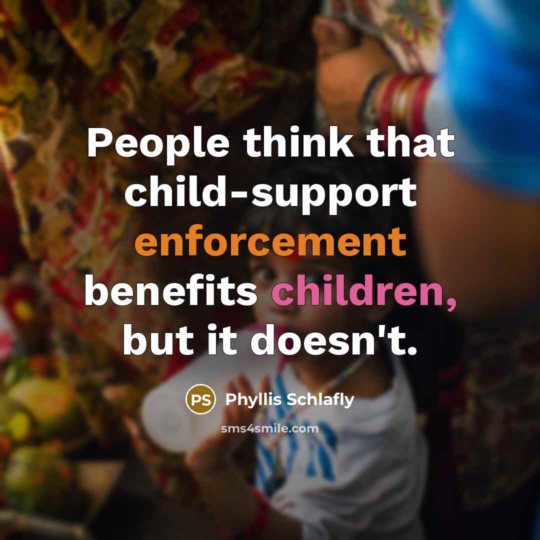“People think that child-support enforcement benefits children, but it doesn't.” quote by Phyllis Schlafly