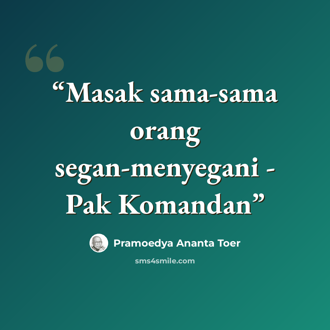 “Masak sama-sama orang segan-menyegani - Pak Komandan” quote by Pramoedya Ananta Toer
