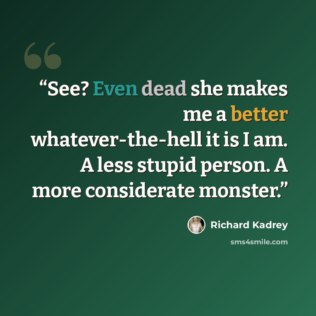 “See? Even dead she makes me a better whatever-the-hell it is I am. A less stupid person. A more considerate monster.” quote by Richard Kadrey