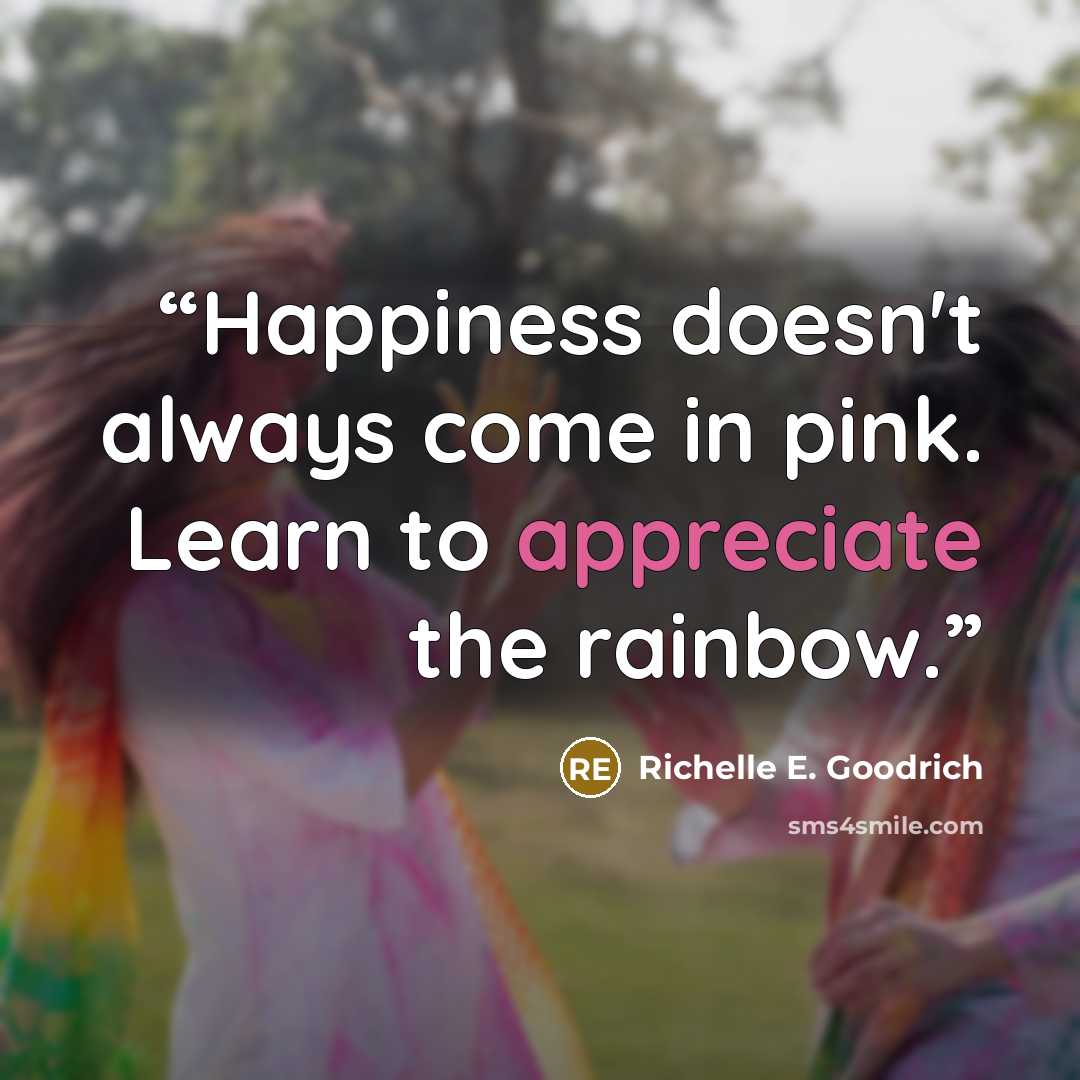 “Happiness doesn't always come in pink. Learn to appreciate the rainbow.” quote by Richelle E. Goodrich