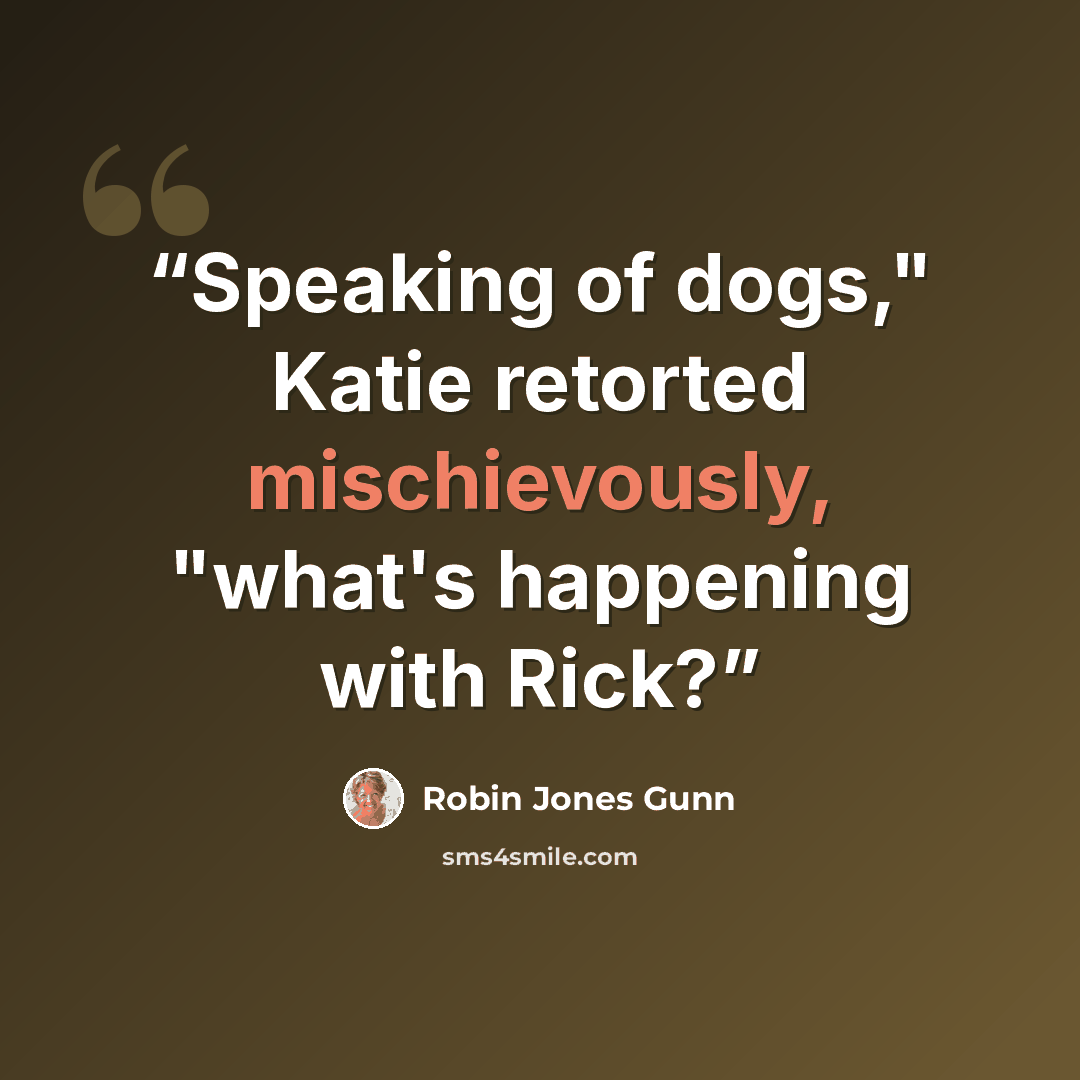 “Speaking of dogs," Katie retorted mischievously, "what's happening with Rick?” quote by Robin Jones Gunn