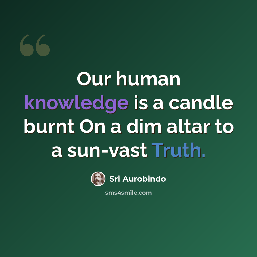“Our human knowledge is a candle burnt On a dim altar to a sun-vast Truth.” quote by Sri Aurobindo