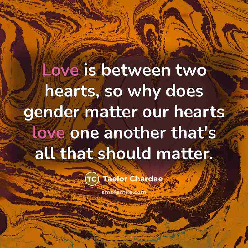 “Love is between two hearts, so why does gender matter our hearts love one another that's all that should matter.” quote by Taelor Chardae