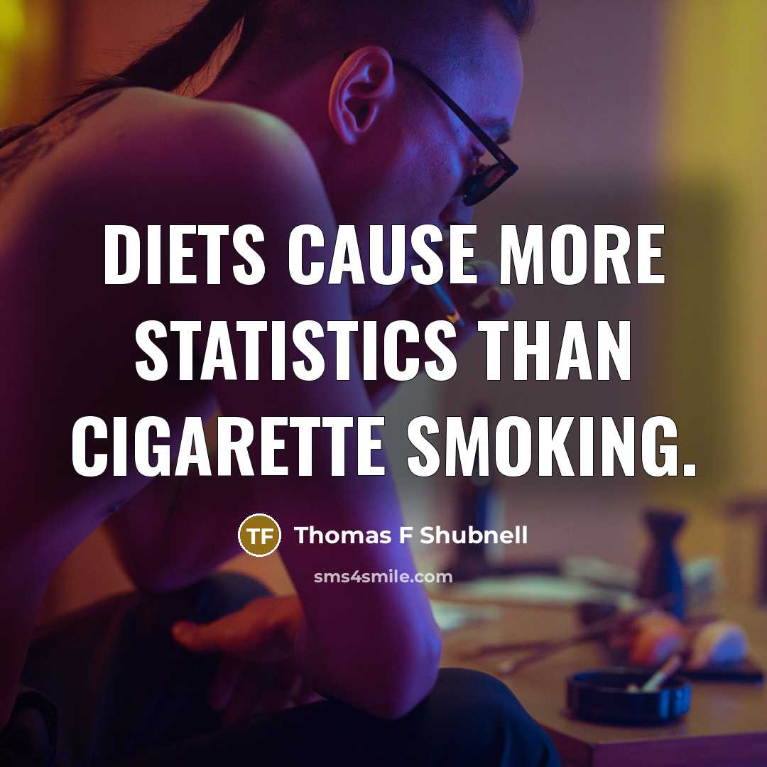 “Diets cause more statistics than cigarette smoking.” quote by Thomas F Shubnell