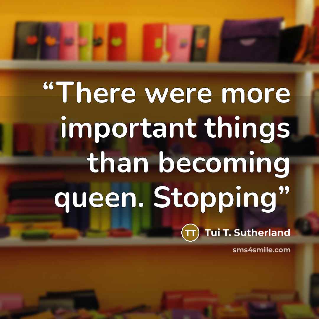 “There were more important things than becoming queen. Stopping” quote by Tui T. Sutherland