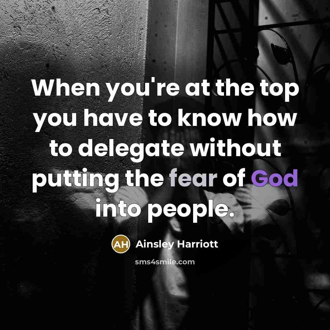 “When you're at the top you have to know how to delegate without putting the fear of God into people.” quote by Ainsley Harriott
