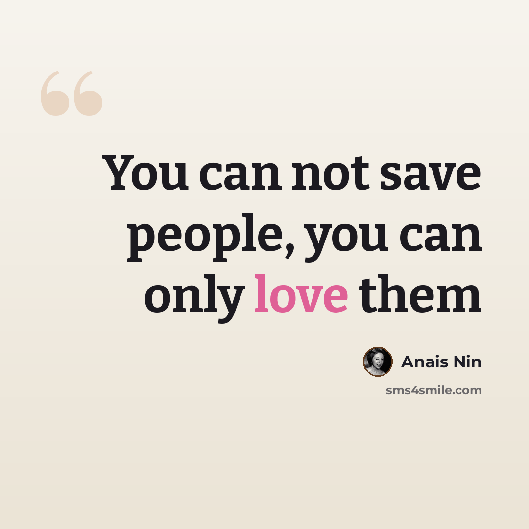 “You can not save people, you can only love them” quote by Anais Nin