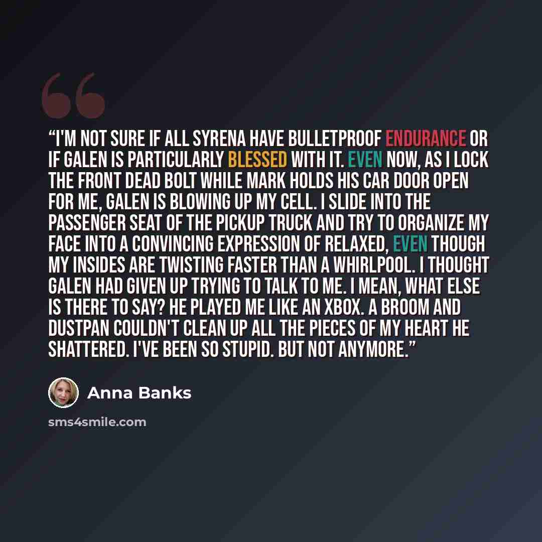 “I'm not sure if all Syrena have bulletproof endurance or if Galen is particularly blessed with it. Even now, as I lock the front dead bolt while Mark holds his car door open for me, Galen is blowing up my cell. I slide into the passenger seat of the pickup truck and try to organize my face into a…” quote by Anna Banks