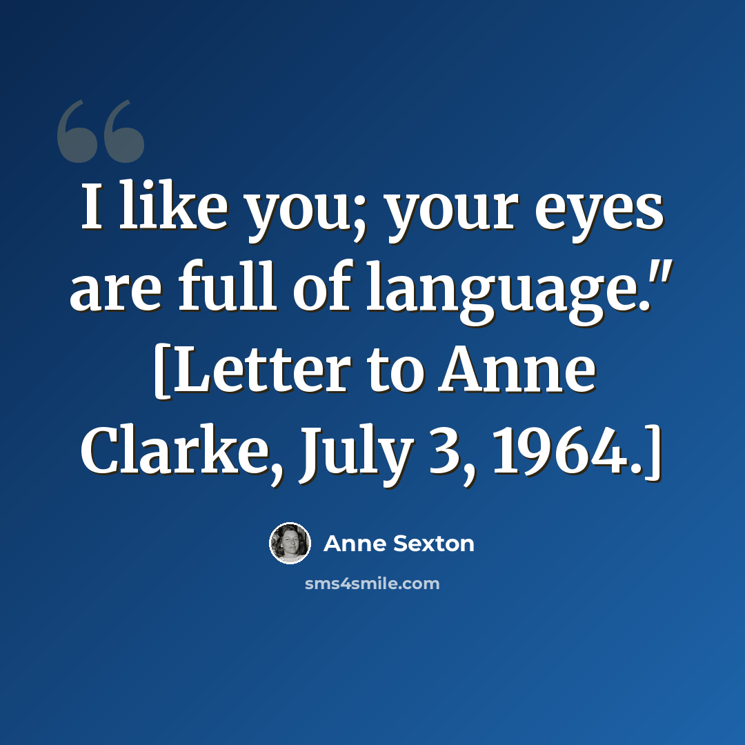 “I like you; your eyes are full of language." [Letter to Anne Clarke, July 3, 1964.]” quote by Anne Sexton
