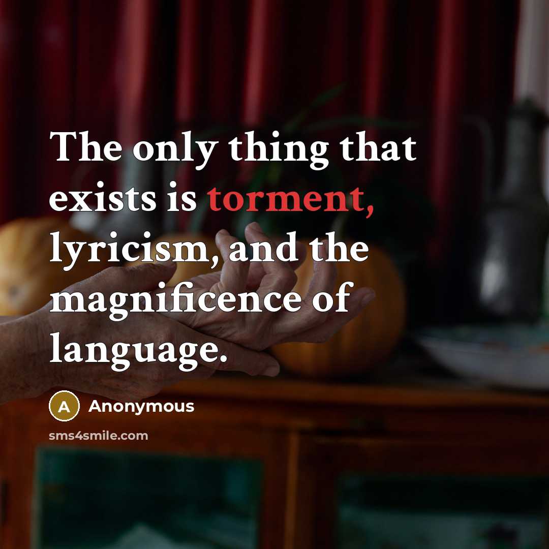 “The only thing that exists is torment, lyricism, and the magnificence of language.” quote by Anonymous