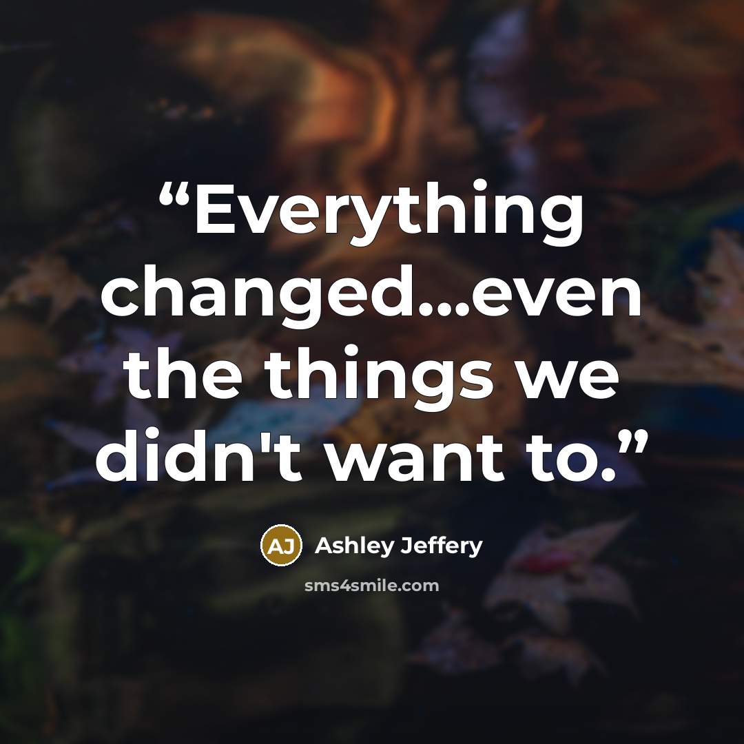 “Everything changed...even the things we didn't want to.” quote by Ashley Jeffery