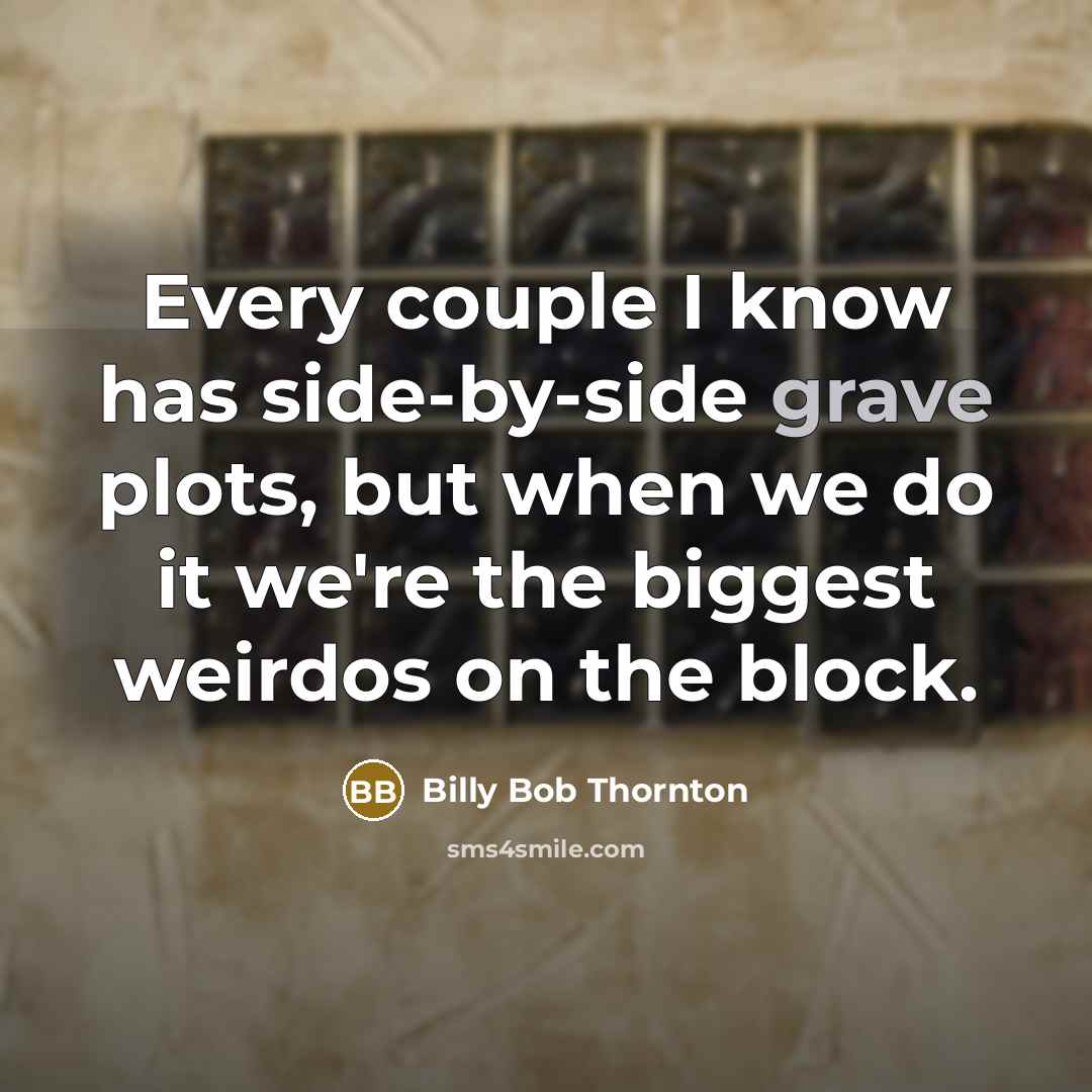 “Every couple I know has side-by-side grave plots, but when we do it we're the biggest weirdos on the block.” quote by Billy Bob Thornton