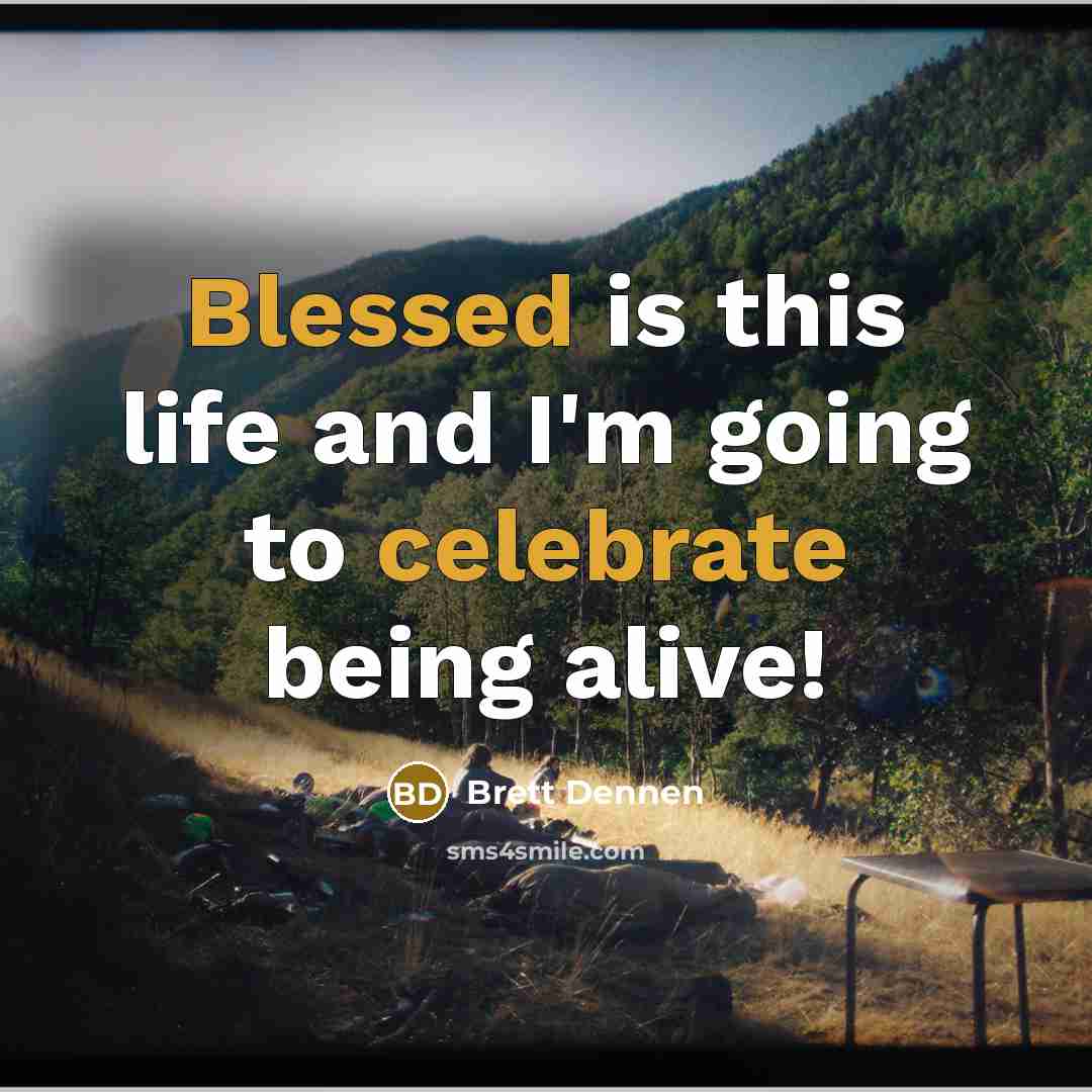 “Blessed is this life and I'm going to celebrate being alive!” quote by Brett Dennen