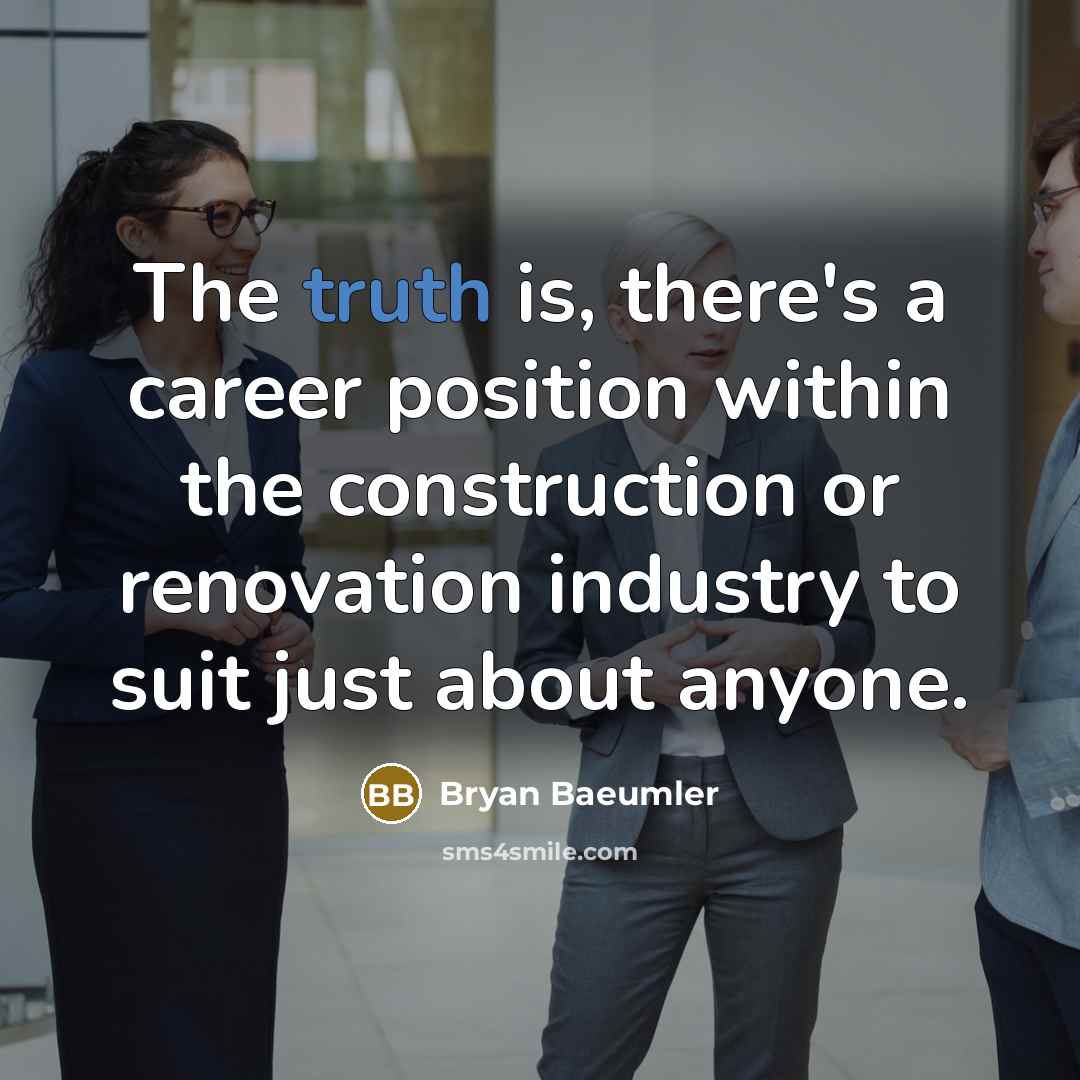 “The truth is, there's a career position within the construction or renovation industry to suit just about anyone.” quote by Bryan Baeumler