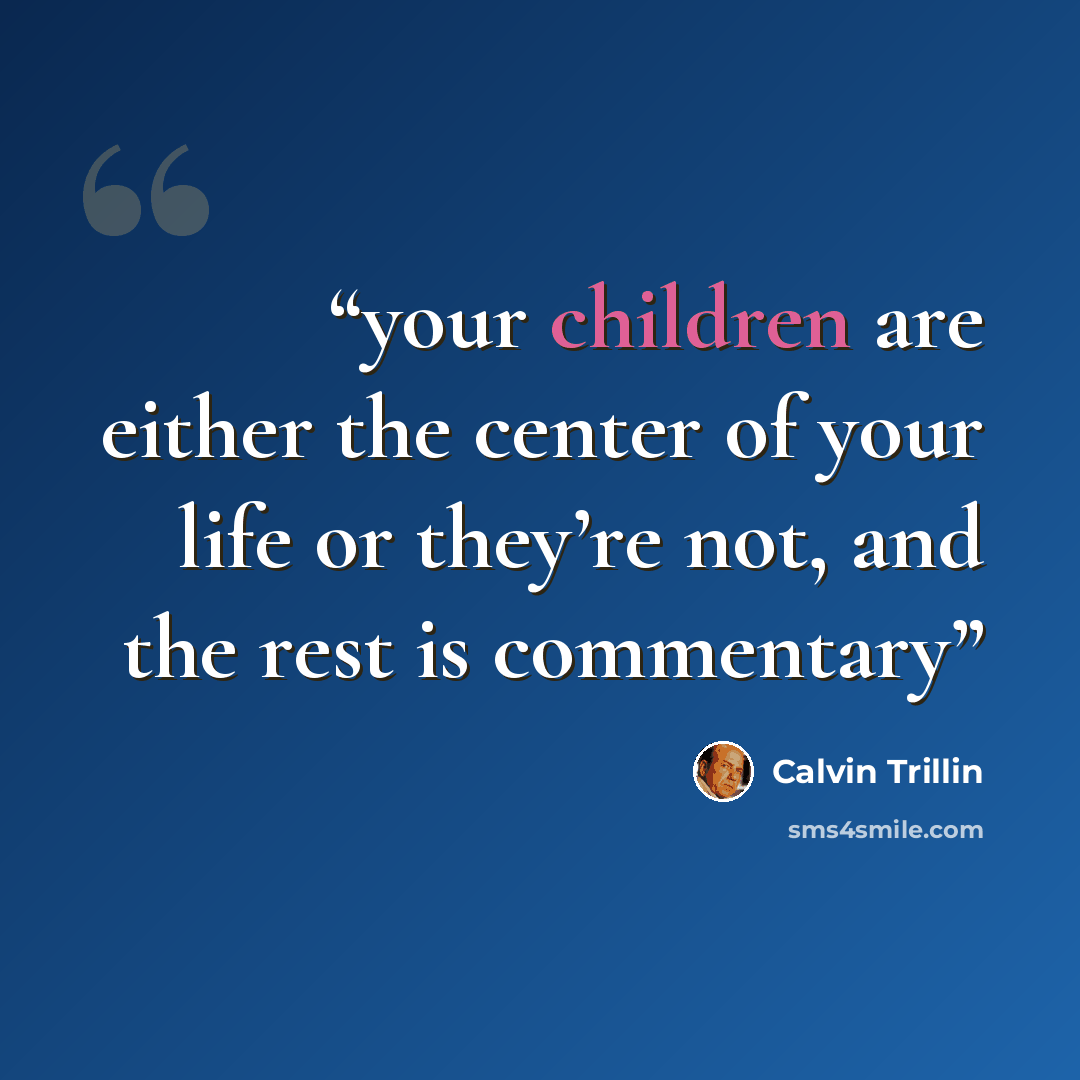 “your children are either the center of your life or they’re not, and the rest is commentary” quote by Calvin Trillin