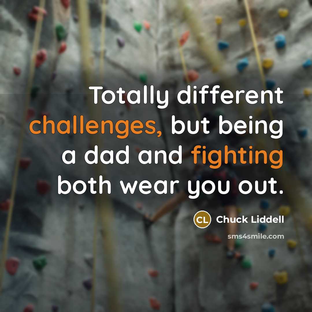 “Totally different challenges, but being a dad and fighting both wear you out.” quote by Chuck Liddell