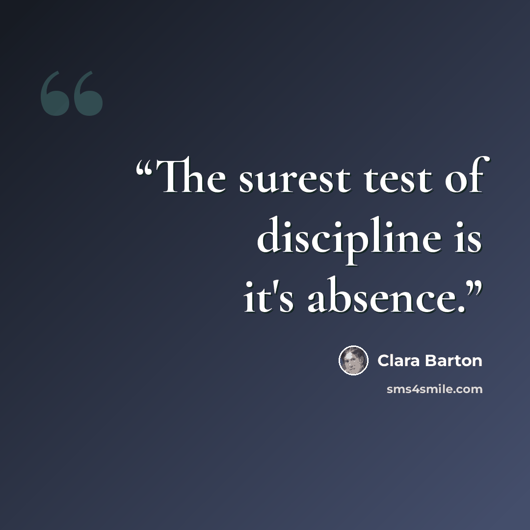 “The surest test of discipline is it's absence.” quote by Clara Barton