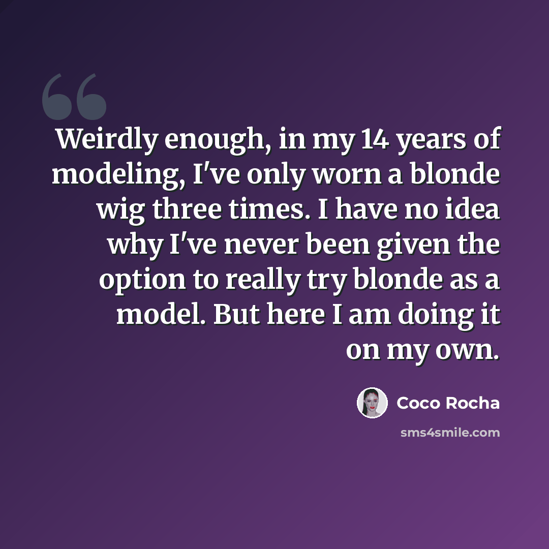 “Weirdly enough, in my 14 years of modeling, I've only worn a blonde wig three times. I have no idea why I've never been given the option to really try blonde as a model. But here I am doing it on my own.” quote by Coco Rocha