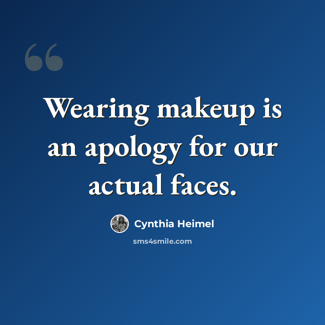 “Wearing makeup is an apology for our actual faces.” quote by Cynthia Heimel