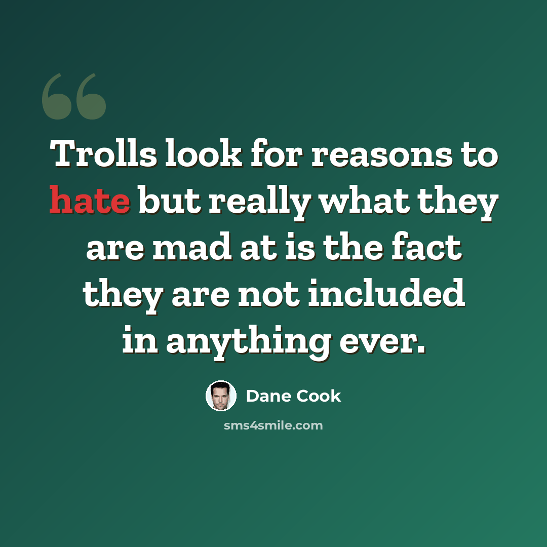 “Trolls look for reasons to hate but really what they are mad at is the fact they are not included in anything ever.” quote by Dane Cook