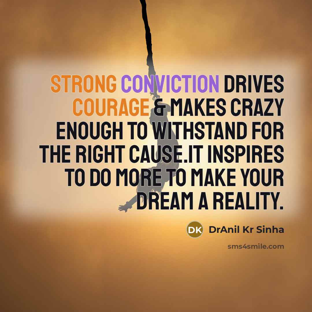 “Strong conviction drives courage & makes crazy enough to withstand for the right cause.It inspires to do more to make your dream a reality.” quote by DrAnil Kr Sinha