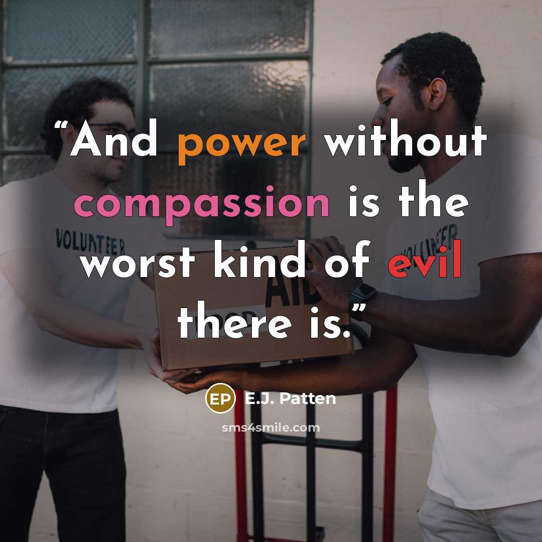 “And power without compassion is the worst kind of evil there is.” quote by E.J. Patten