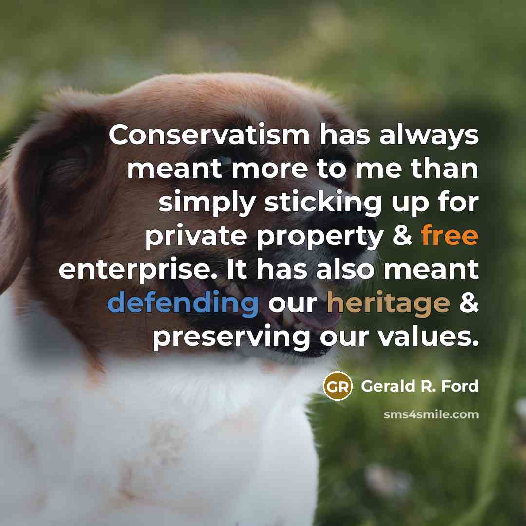 “Conservatism has always meant more to me than simply sticking up for private property & free enterprise. It has also meant defending our heritage & preserving our values.” quote by Gerald R. Ford