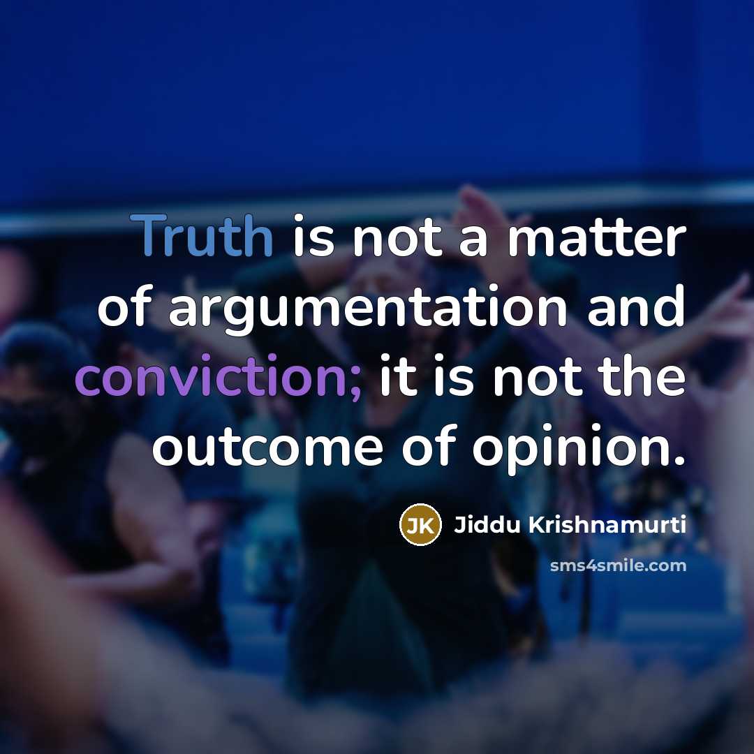 “Truth is not a matter of argumentation and conviction; it is not the outcome of opinion.” quote by Jiddu Krishnamurti
