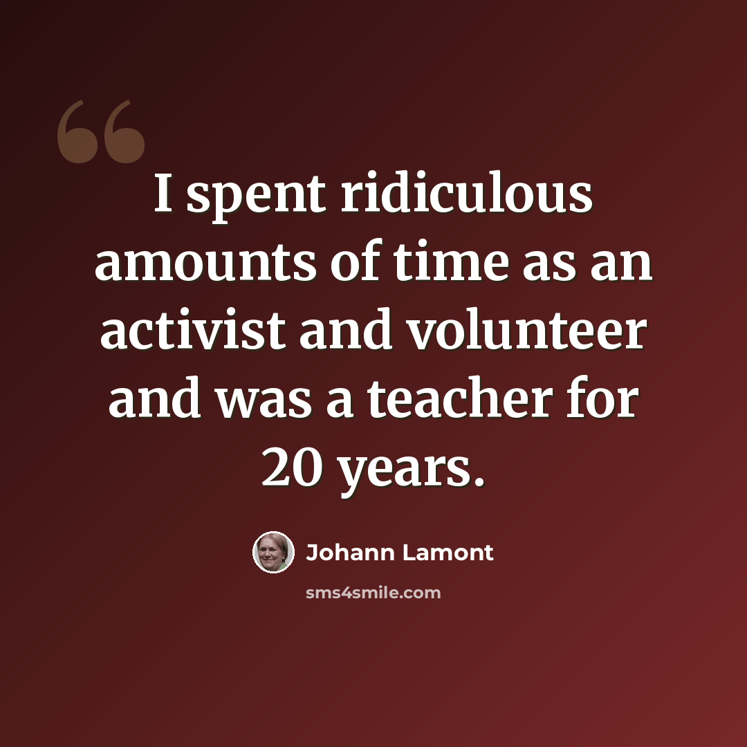 “I spent ridiculous amounts of time as an activist and volunteer and was a teacher for 20 years.” quote by Johann Lamont