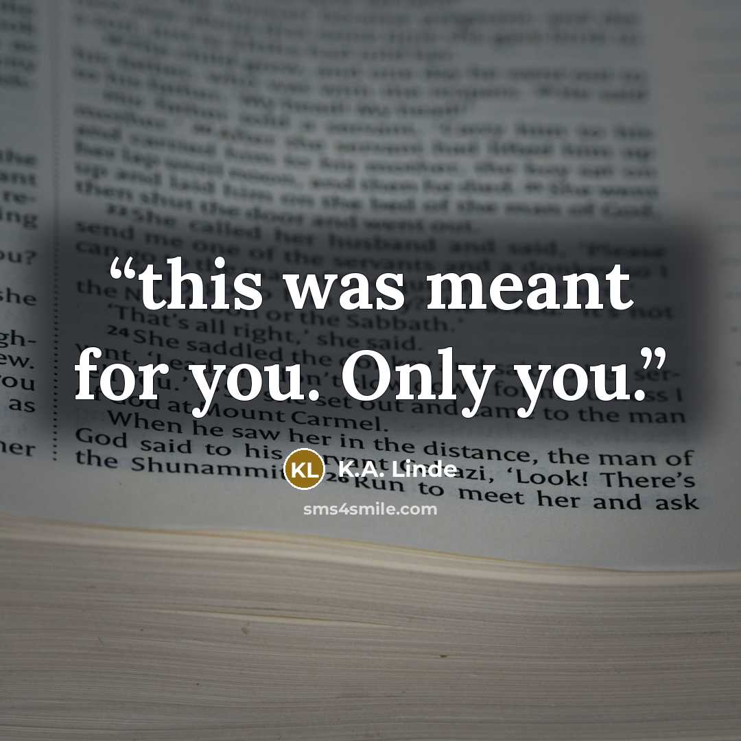 “this was meant for you. Only you.” quote by K.A. Linde