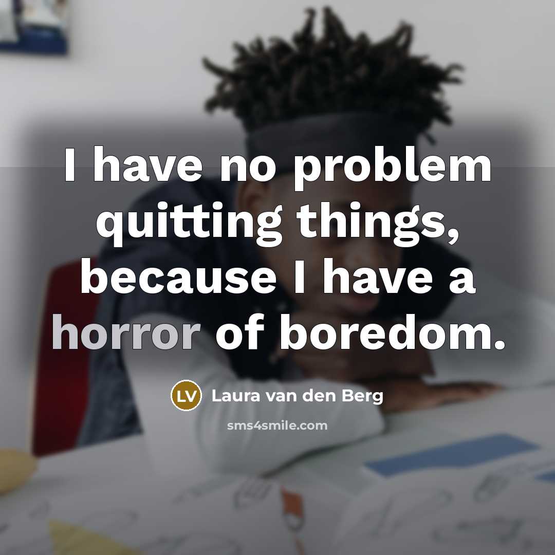 “I have no problem quitting things, because I have a horror of boredom.” quote by Laura van den Berg