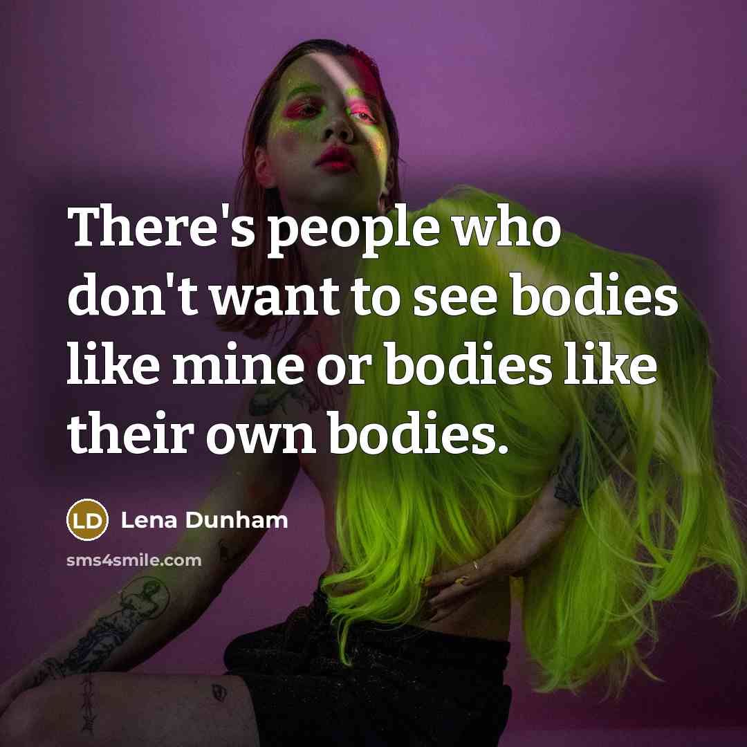 “There's people who don't want to see bodies like mine or bodies like their own bodies.” quote by Lena Dunham