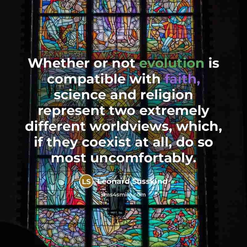 “Whether or not evolution is compatible with faith, science and religion represent two extremely different worldviews, which, if they coexist at all, do so most uncomfortably.” quote by Leonard Susskind