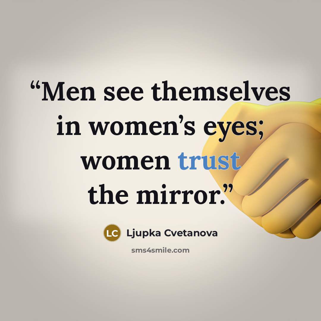 “Men see themselves in women’s eyes; women trust the mirror.” quote by Ljupka Cvetanova