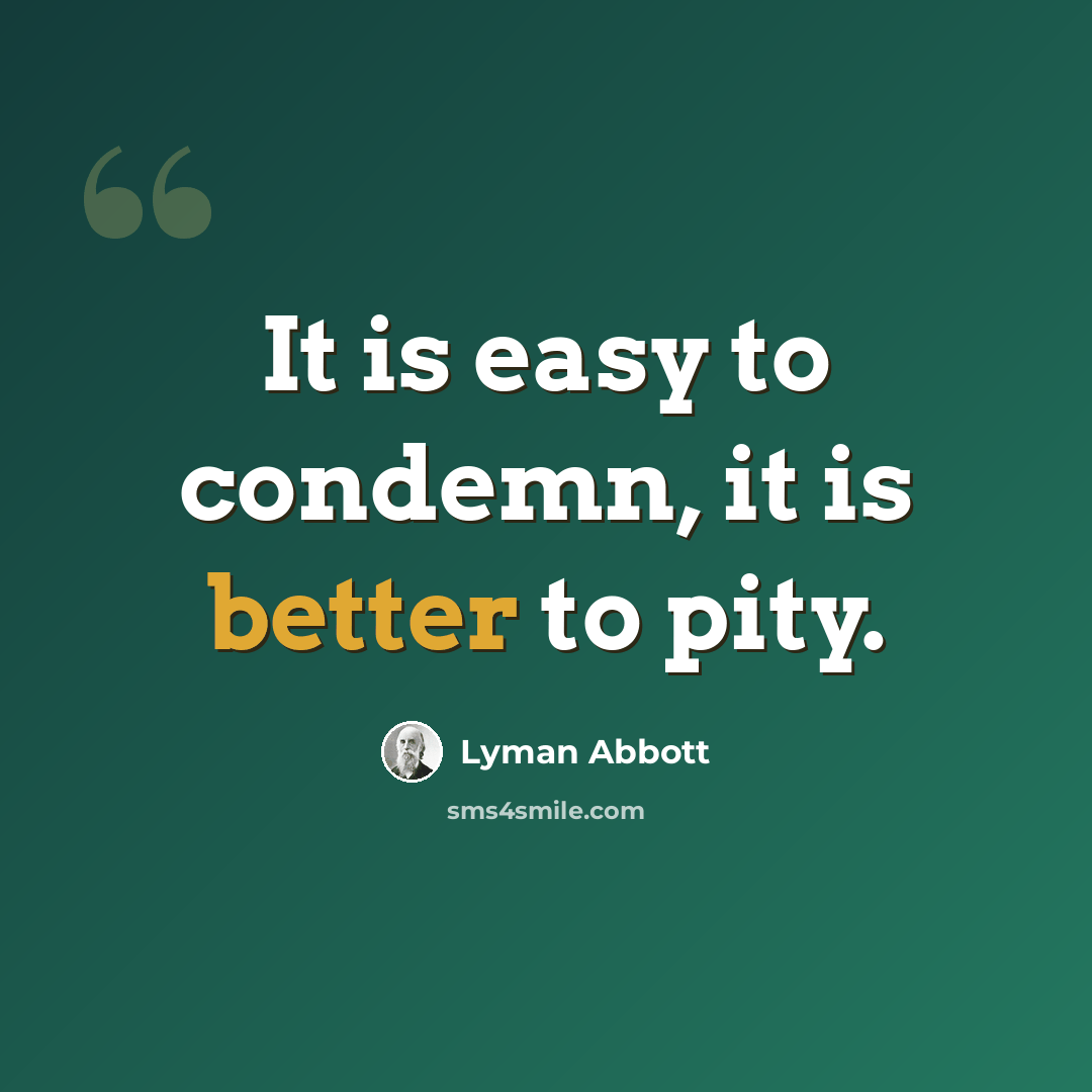 “It is easy to condemn, it is better to pity.” quote by Lyman Abbott