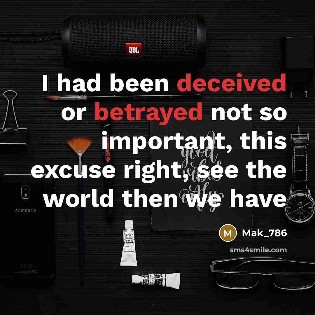 “I had been deceived or betrayed not so important, this excuse right, see the world then we have” quote by Mak_786