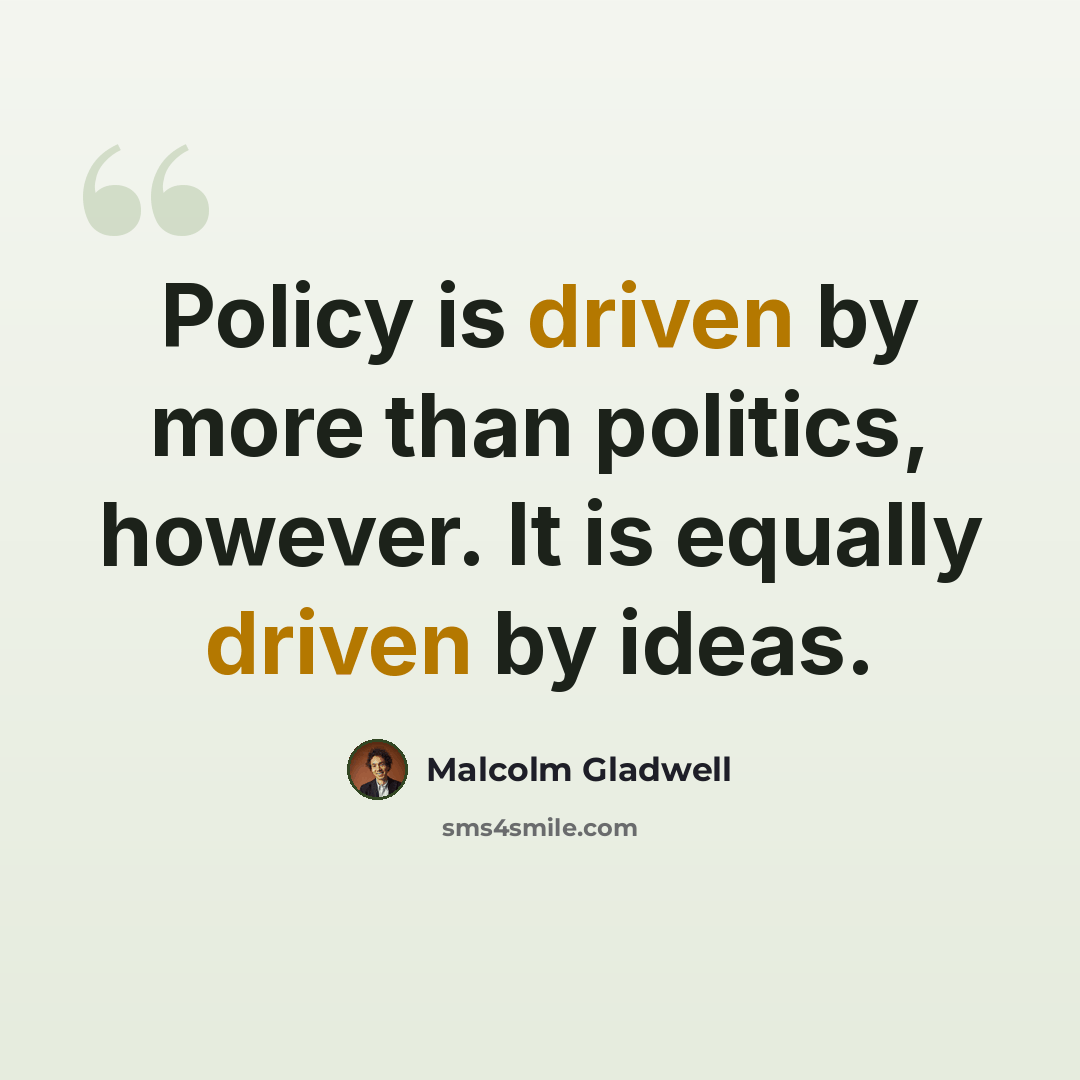“Policy is driven by more than politics, however. It is equally driven by ideas.” quote by Malcolm Gladwell