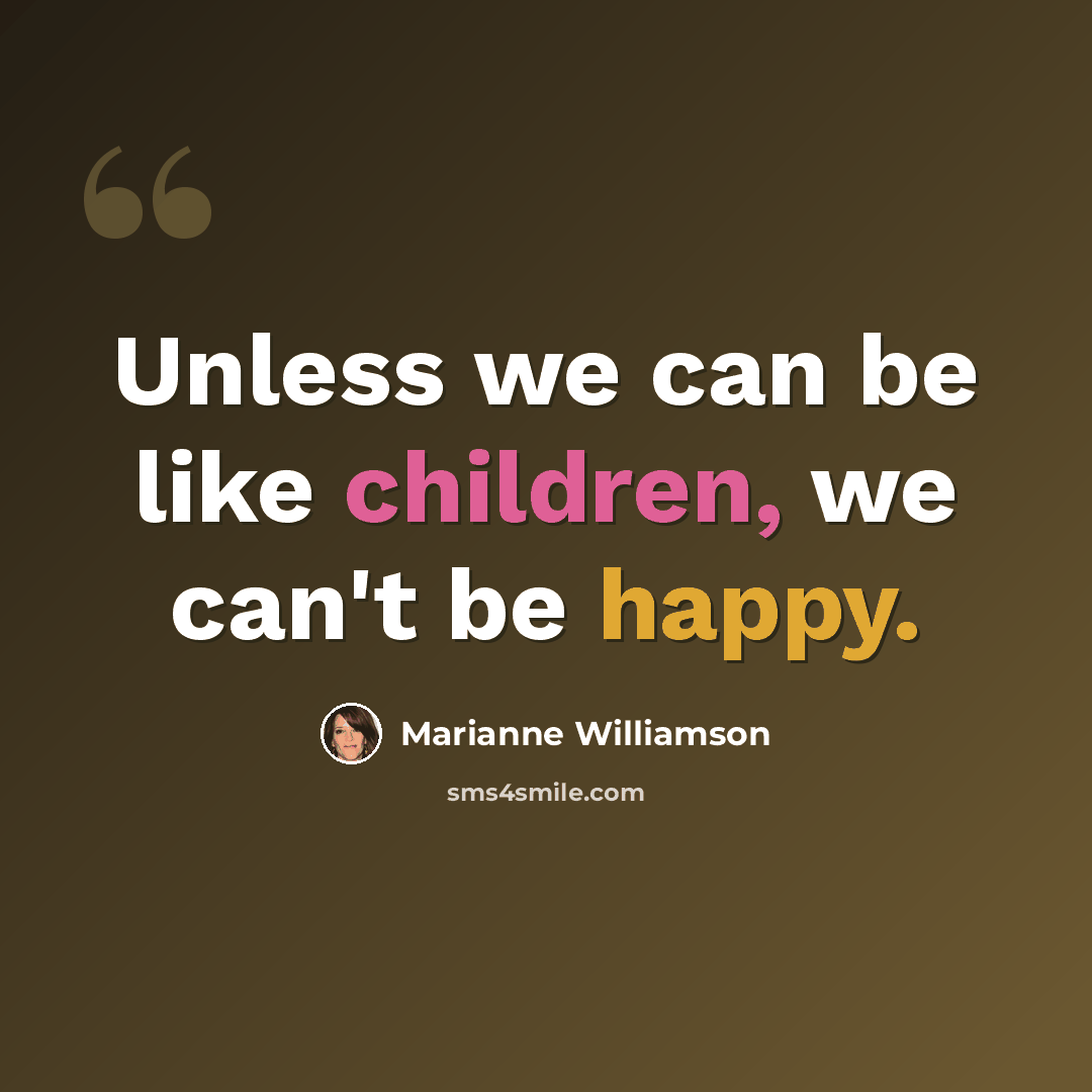 “Unless we can be like children, we can't be happy.” quote by Marianne Williamson