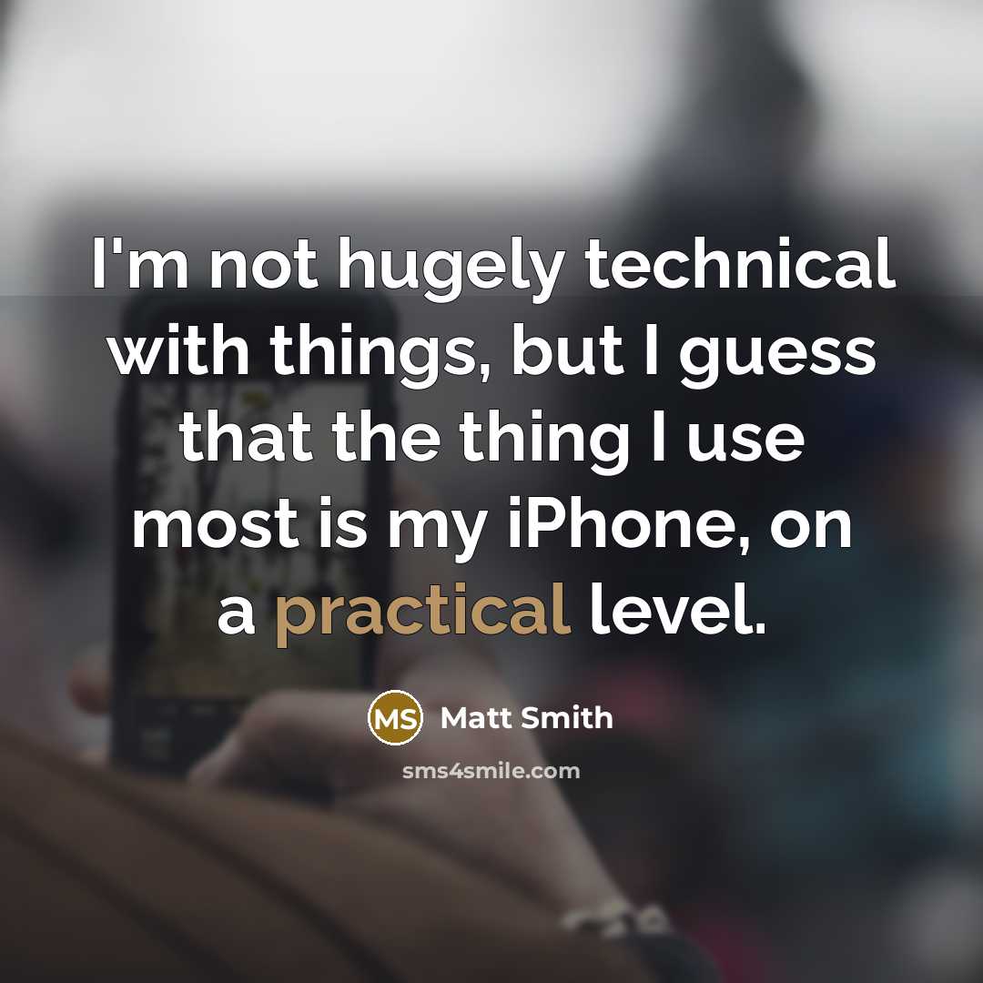 “I'm not hugely technical with things, but I guess that the thing I use most is my iPhone, on a practical level.” quote by Matt Smith