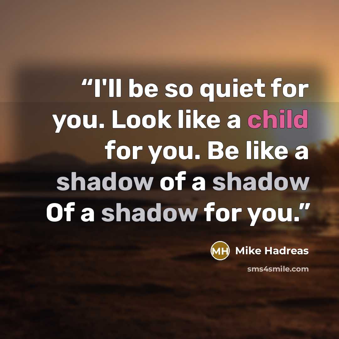 “I'll be so quiet for you. Look like a child for you. Be like a shadow of a shadow Of a shadow for you.” quote by Mike Hadreas