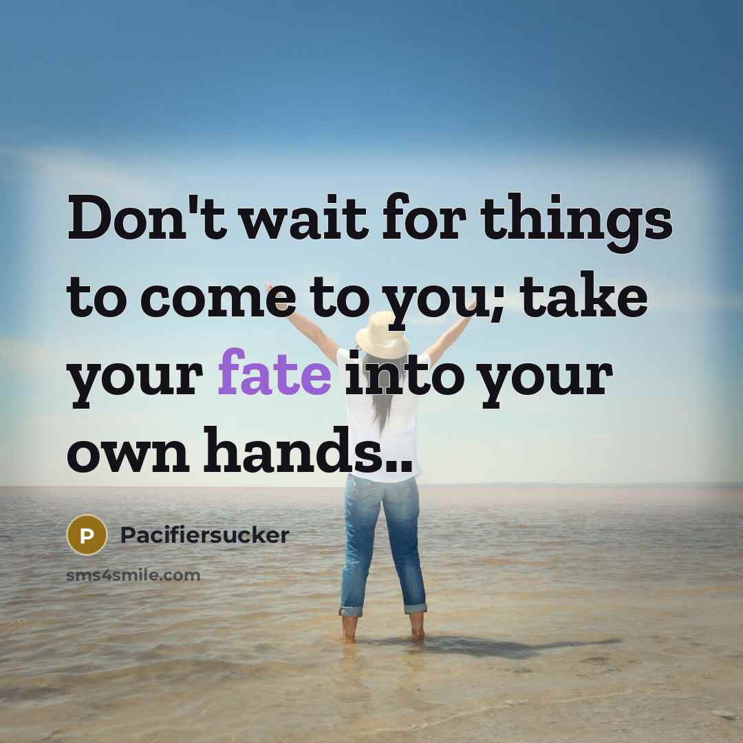 “Don't wait for things to come to you; take your fate into your own hands..” quote by Pacifiersucker