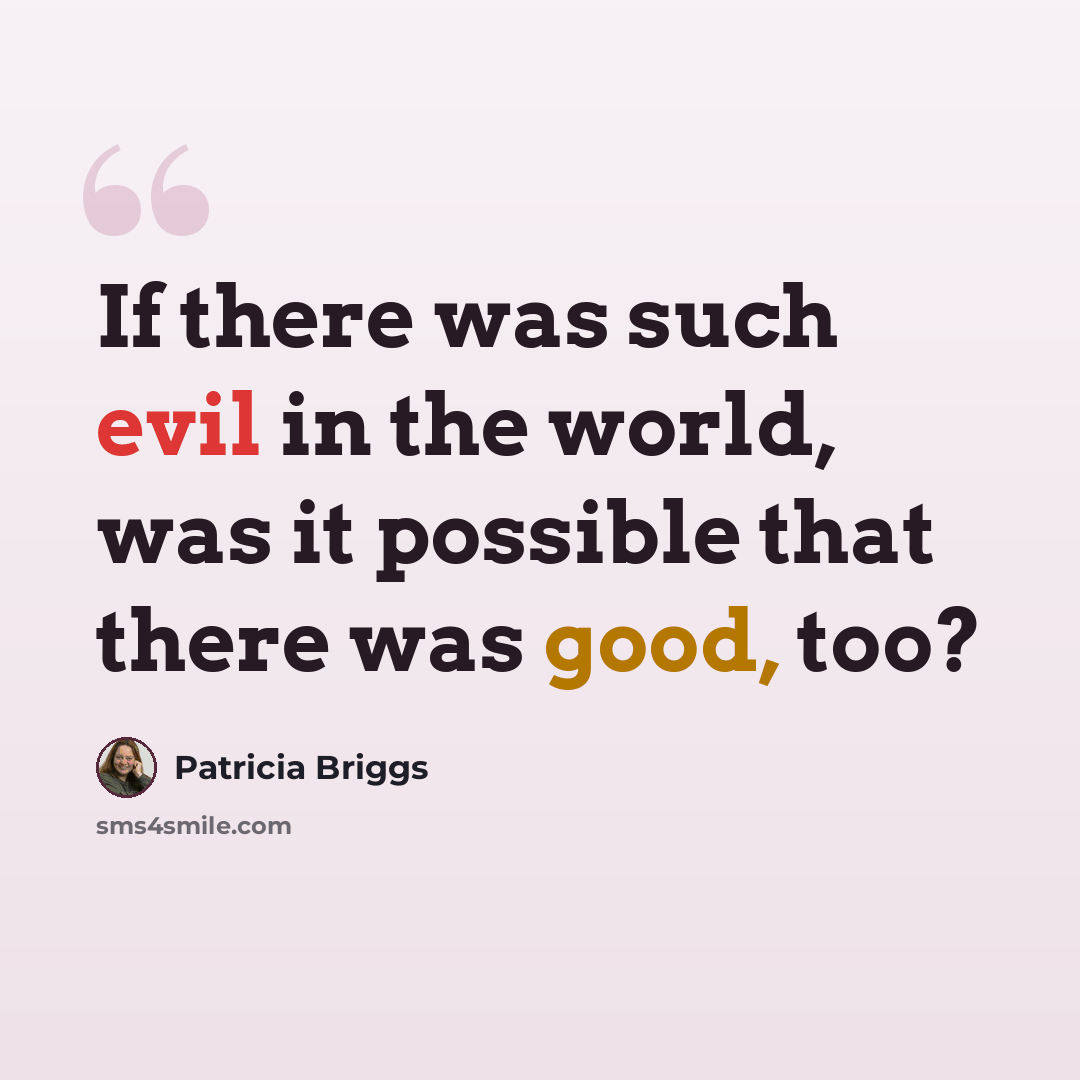 “If there was such evil in the world, was it possible that there was good, too?” quote by Patricia Briggs