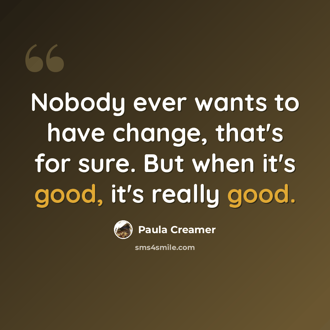 “Nobody ever wants to have change, that's for sure. But when it's good, it's really good.” quote by Paula Creamer