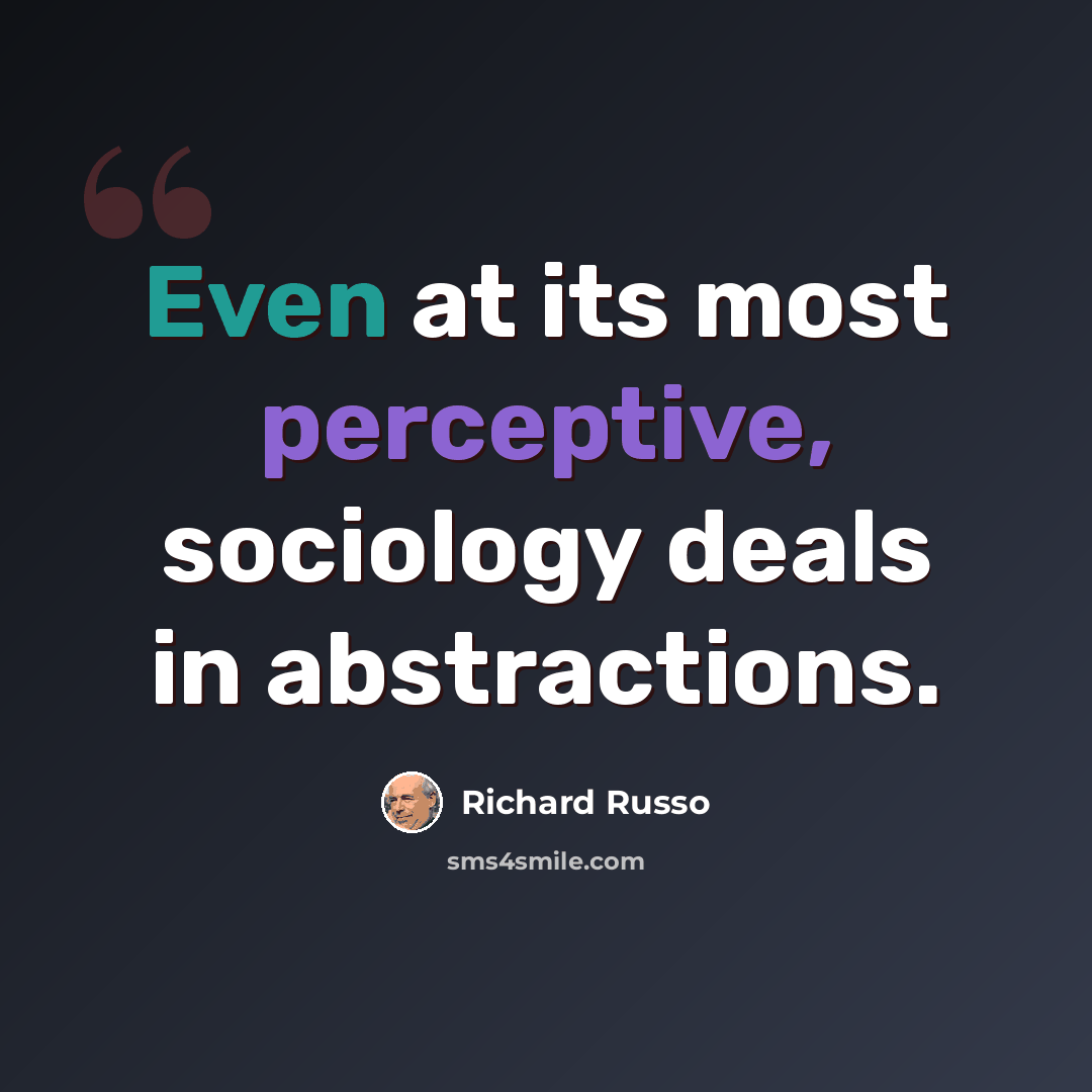 “Even at its most perceptive, sociology deals in abstractions.” quote by Richard Russo