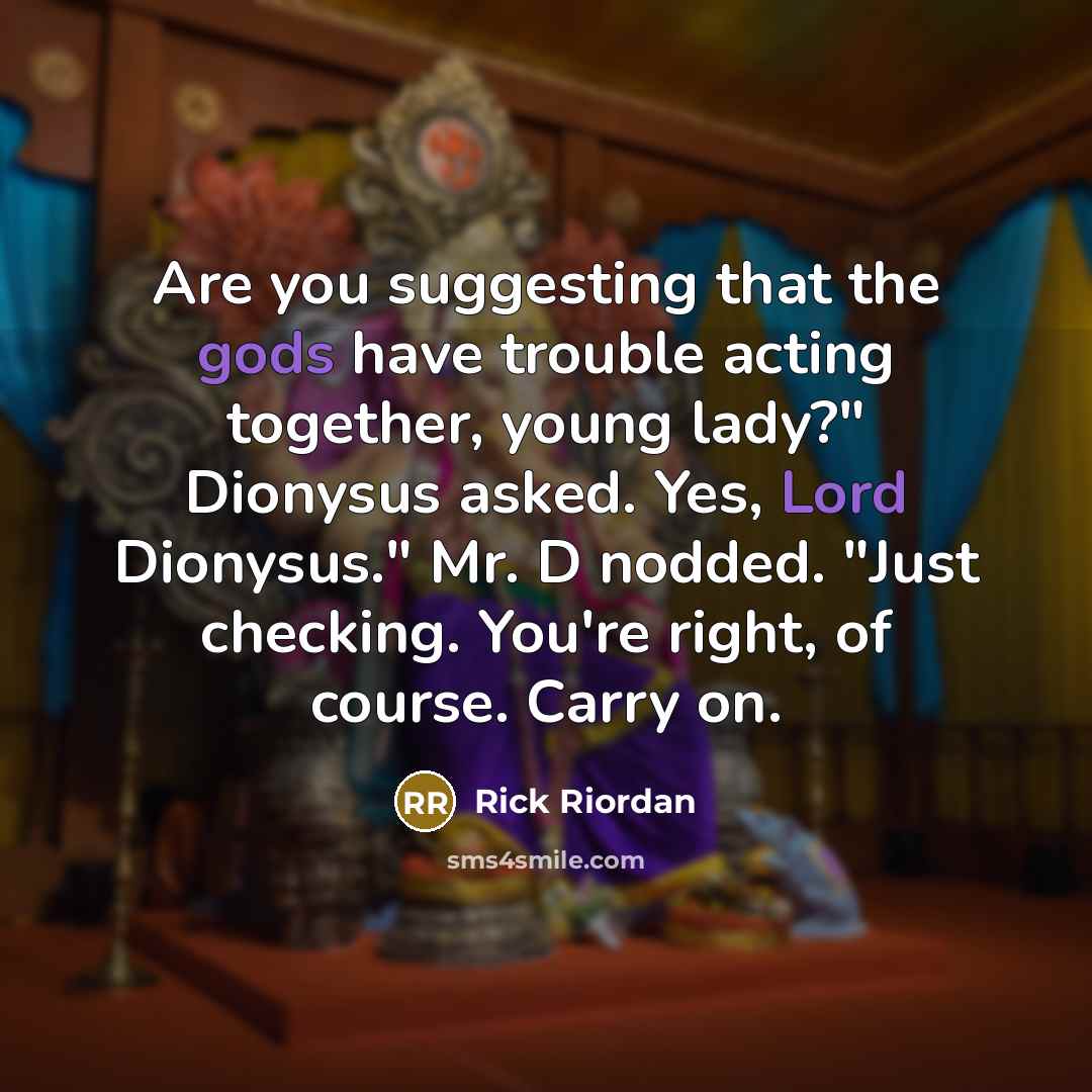 “Are you suggesting that the gods have trouble acting together, young lady?" Dionysus asked. Yes, Lord Dionysus." Mr. D nodded. "Just checking. You're right, of course. Carry on.” quote by Rick Riordan