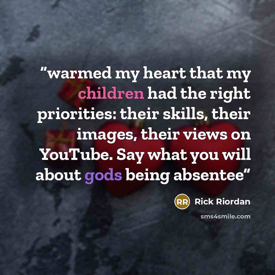 “warmed my heart that my children had the right priorities: their skills, their images, their views on YouTube. Say what you will about gods being absentee” quote by Rick Riordan