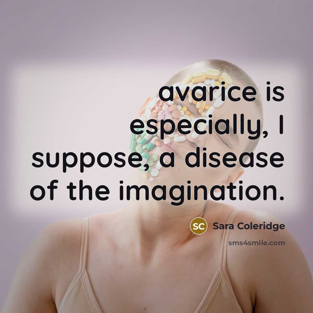 “avarice is especially, I suppose, a disease of the imagination.” quote by Sara Coleridge